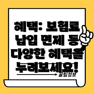 혜택: 보험료 납입 면제 등 다양한 혜택을 누려보세요!