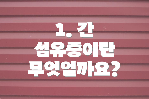 1. 간 섬유증이란 무엇일까요?