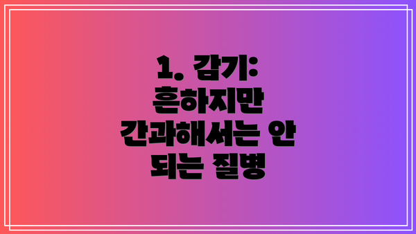 1. 감기: 흔하지만 간과해서는 안 되는 질병