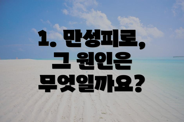 1. 만성피로, 그 원인은 무엇일까요?