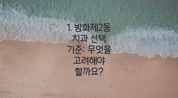 1. 방화제2동 치과 선택 기준: 무엇을 고려해야 할까요?