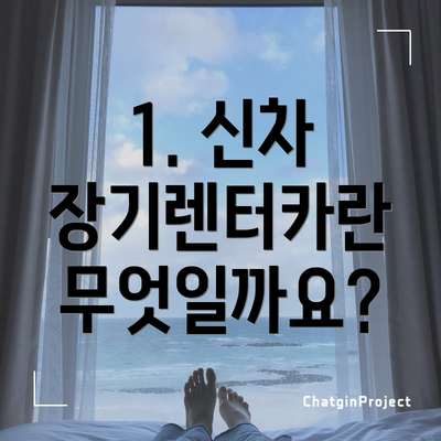 1. 신차 장기렌터카란 무엇일까요?