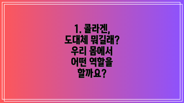 1. 콜라겐, 도대체 뭐길래? 우리 몸에서 어떤 역할을 할까요?