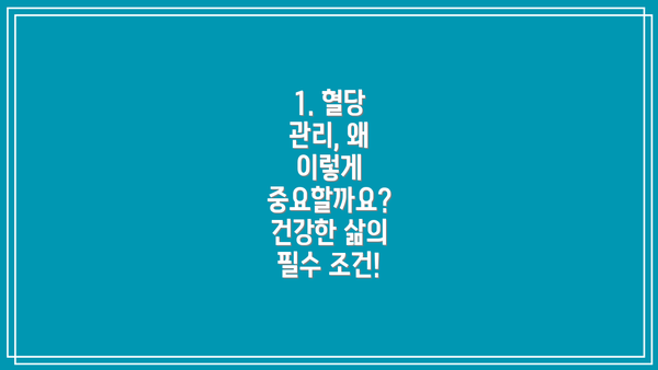 1. 혈당 관리, 왜 이렇게 중요할까요? 건강한 삶의 필수 조건!