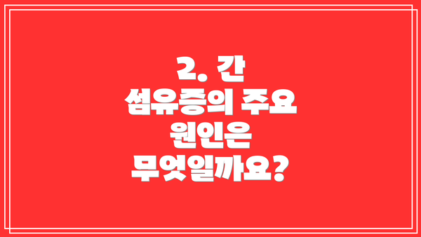 2. 간 섬유증의 주요 원인은 무엇일까요?