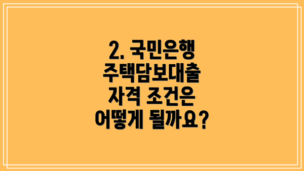 2. 국민은행 주택담보대출 자격 조건은 어떻게 될까요?