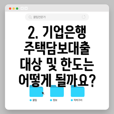 2. 기업은행 주택담보대출 대상 및 한도는 어떻게 될까요?