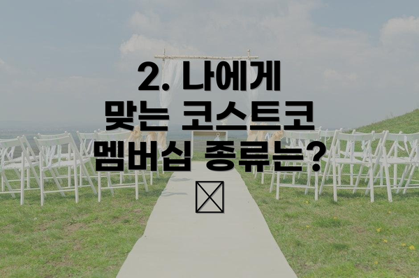 2. 나에게 맞는 코스트코 멤버십 종류는? 🧐