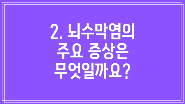 2. 뇌수막염의 주요 증상은 무엇일까요?