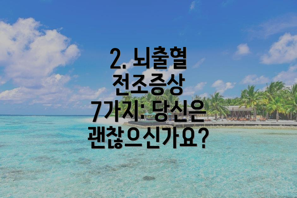 2. 뇌출혈 전조증상 7가지: 당신은 괜찮으신가요?