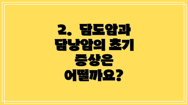 2.  담도암과 담낭암의 초기 증상은 어떨까요?