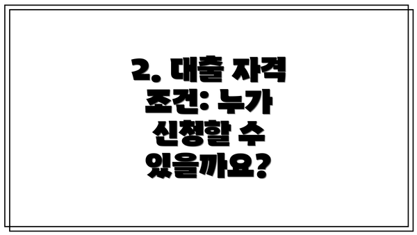 2. 대출 자격 조건: 누가 신청할 수 있을까요?