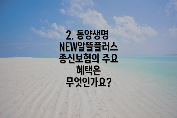 2. 동양생명 NEW알뜰플러스종신보험의 주요 혜택은 무엇인가요?