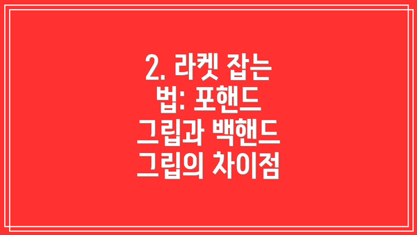 2. 라켓 잡는 법: 포핸드 그립과 백핸드 그립의 차이점