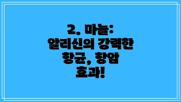 2. 마늘: 알리신의 강력한 항균, 항암 효과!
