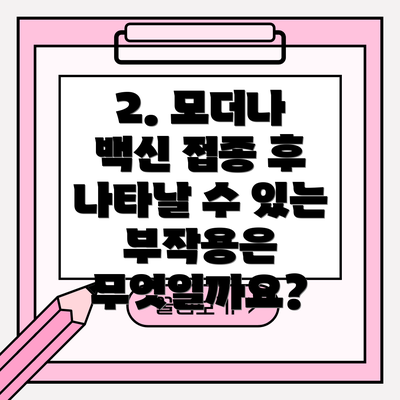 2. 모더나 백신 접종 후 나타날 수 있는 부작용은 무엇일까요?