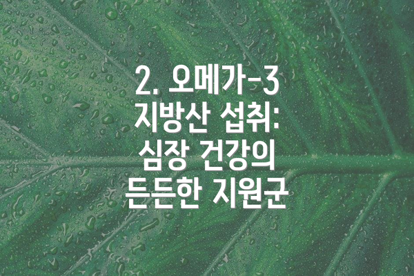 2. 오메가-3 지방산 섭취: 심장 건강의 든든한 지원군