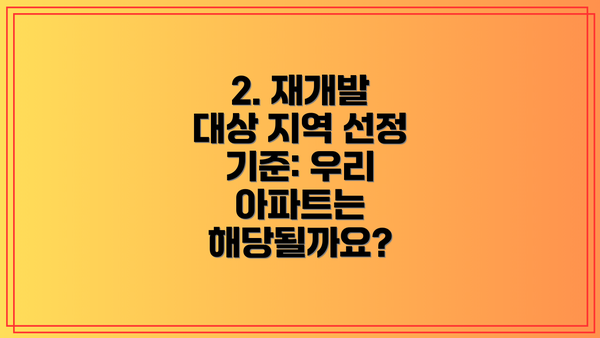 2. 재개발 대상 지역 선정 기준: 우리 아파트는 해당될까요?
