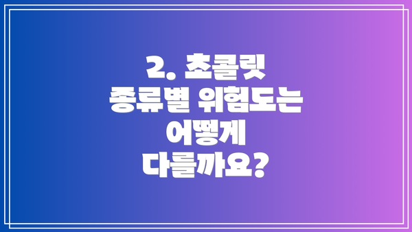 2. 초콜릿 종류별 위험도는 어떻게 다를까요?