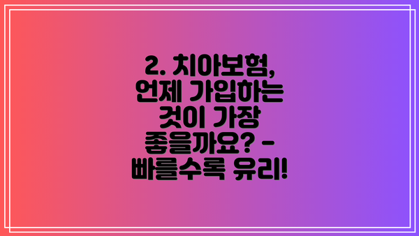 2. 치아보험, 언제 가입하는 것이 가장 좋을까요? - 빠를수록 유리!