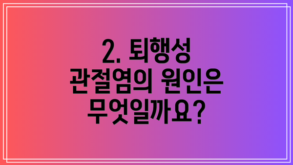 2. 퇴행성 관절염의 원인은 무엇일까요?
