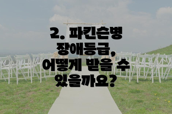 2. 파킨슨병 장애등급, 어떻게 받을 수 있을까요?
