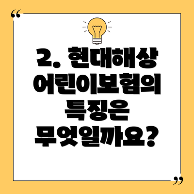 2. 현대해상 어린이보험의 특징은 무엇일까요?