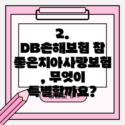 2. DB손해보험 참좋은치아사랑보험, 무엇이 특별할까요?