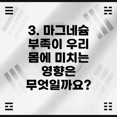 3. 마그네슘 부족이 우리 몸에 미치는 영향은 무엇일까요?