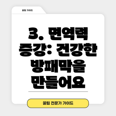 3. 면역력 증강: 건강한 방패막을 만들어요
