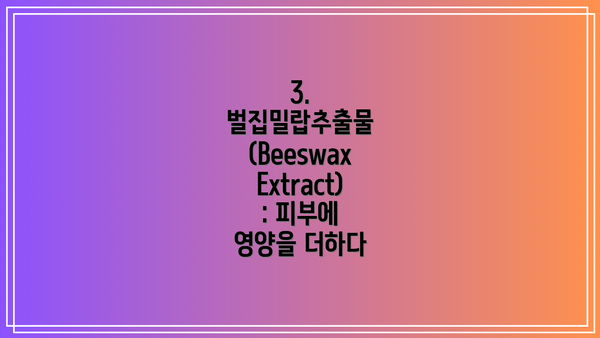3. 벌집밀랍추출물 (Beeswax Extract): 피부에 영양을 더하다