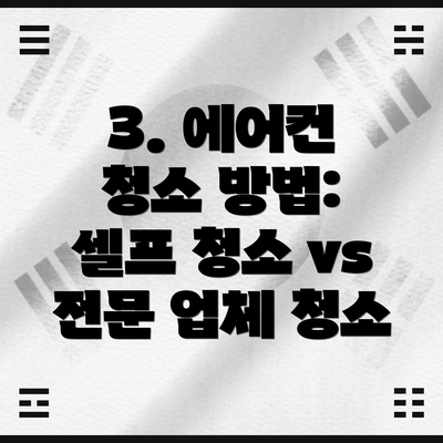 3. 에어컨 청소 방법: 셀프 청소 vs 전문 업체 청소