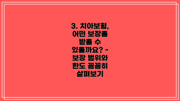 3. 치아보험, 어떤 보장을 받을 수 있을까요? - 보장 범위와 한도 꼼꼼히 살펴보기