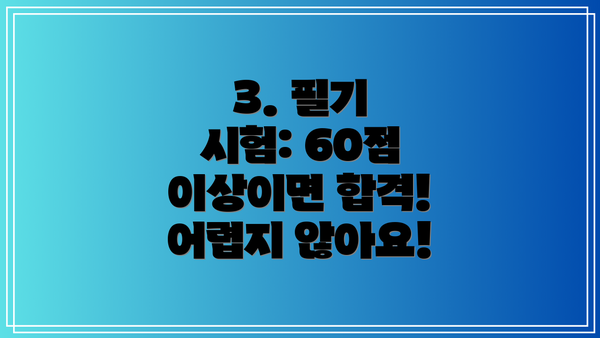 3. 필기 시험: 60점 이상이면 합격! 어렵지 않아요!