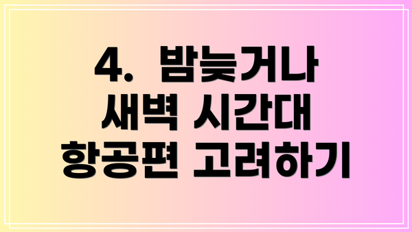 4.  밤늦거나 새벽 시간대 항공편 고려하기