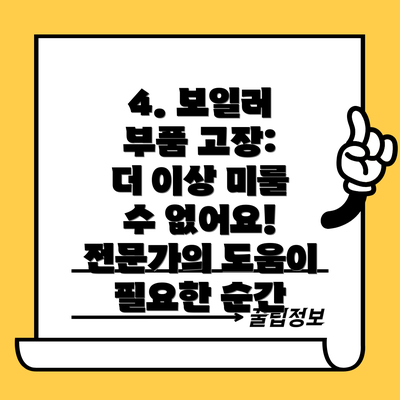 4. 보일러 부품 고장:  더 이상 미룰 수 없어요! 전문가의 도움이 필요한 순간