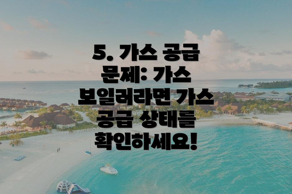 5. 가스 공급 문제: 가스 보일러라면 가스 공급 상태를 확인하세요!