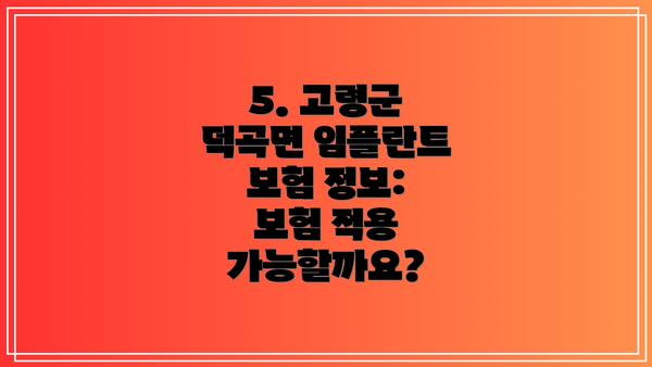 5. 고령군 덕곡면 임플란트 보험 정보: 보험 적용 가능할까요?