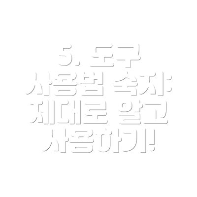 5. 도구 사용법 숙지:  제대로 알고 사용하기!