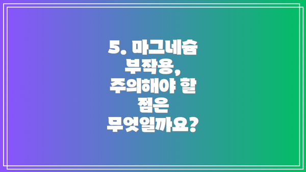 5. 마그네슘 부작용, 주의해야 할 점은 무엇일까요?