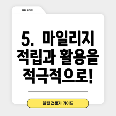 5.  마일리지 적립과 활용을 적극적으로!