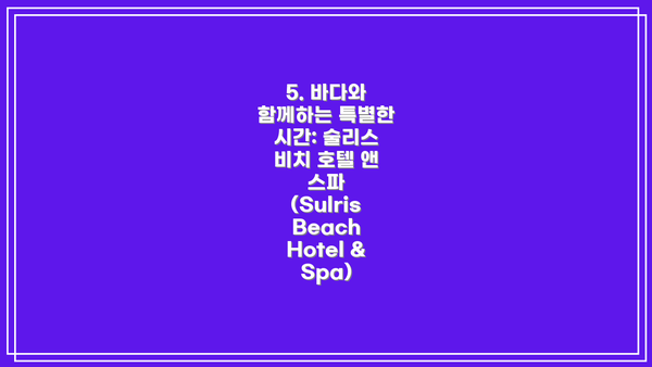 5. 바다와 함께하는 특별한 시간: 술리스 비치 호텔 앤 스파 (Sulris Beach Hotel & Spa)