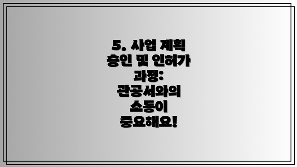 5. 사업 계획 승인 및 인허가 과정: 관공서와의 소통이 중요해요!