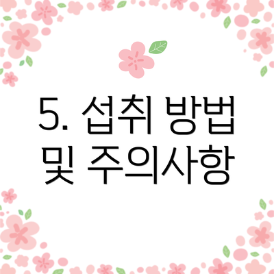 5. 섭취 방법 및 주의사항
