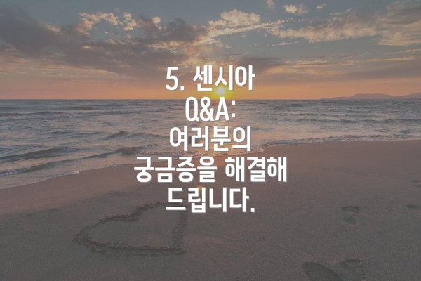 5. 센시아  Q&A: 여러분의 궁금증을 해결해 드립니다.