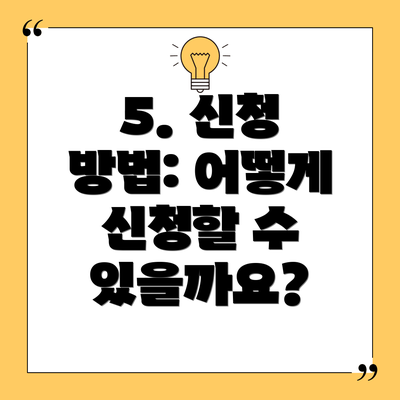 5. 신청 방법: 어떻게 신청할 수 있을까요?