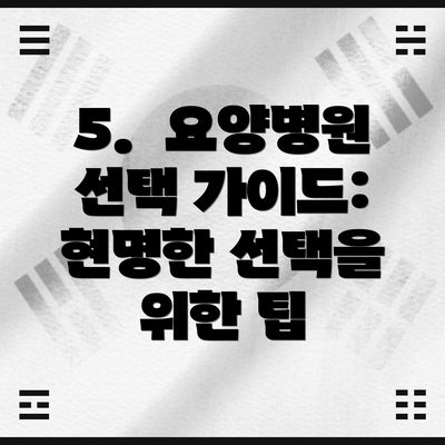 5.  요양병원 선택 가이드: 현명한 선택을 위한 팁