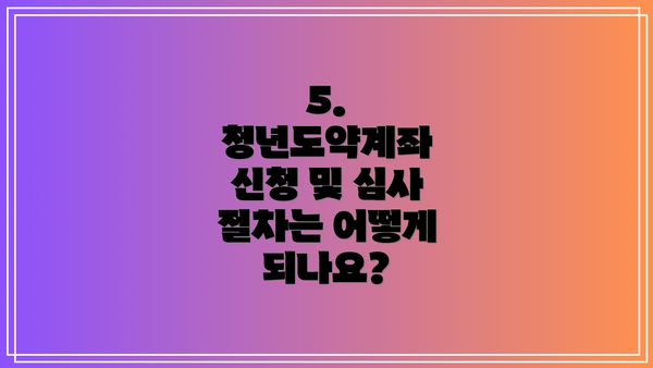 5. 청년도약계좌 신청 및 심사 절차는 어떻게 되나요?
