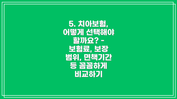 5. 치아보험, 어떻게 선택해야 할까요? - 보험료, 보장 범위, 면책기간 등 꼼꼼하게 비교하기