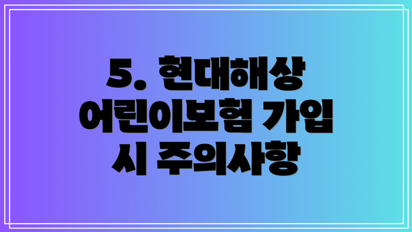 5. 현대해상 어린이보험 가입 시 주의사항